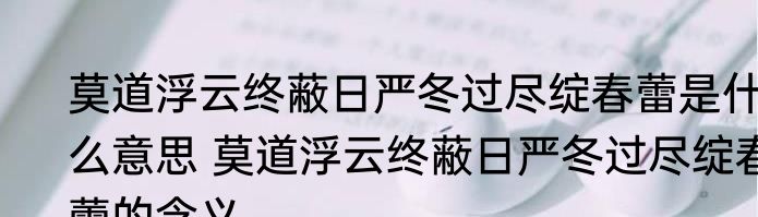 莫道浮云终蔽日严冬过尽绽春蕾是什么意思 莫道浮云终蔽日严冬过尽绽春蕾的含义