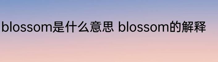 blossom是什么意思 blossom的解释
