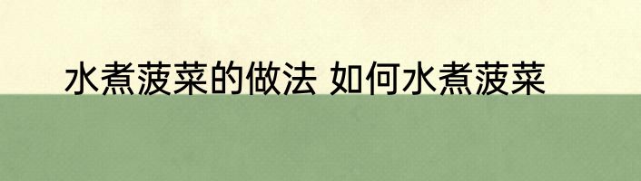 水煮菠菜的做法 如何水煮菠菜