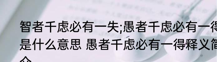 智者千虑必有一失;愚者千虑必有一得是什么意思 愚者千虑必有一得释义简介