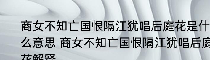商女不知亡国恨隔江犹唱后庭花是什么意思 商女不知亡国恨隔江犹唱后庭花解释