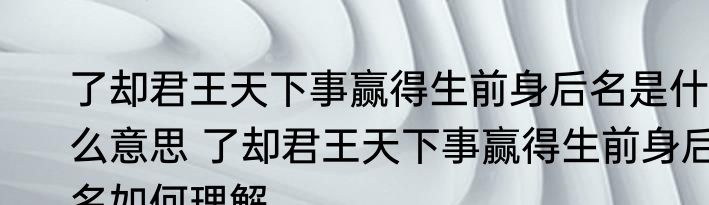 了却君王天下事赢得生前身后名是什么意思 了却君王天下事赢得生前身后名如何理解
