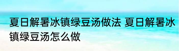 夏日解暑冰镇绿豆汤做法 夏日解暑冰镇绿豆汤怎么做