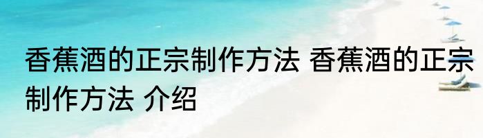 香蕉酒的正宗制作方法 香蕉酒的正宗制作方法 介绍