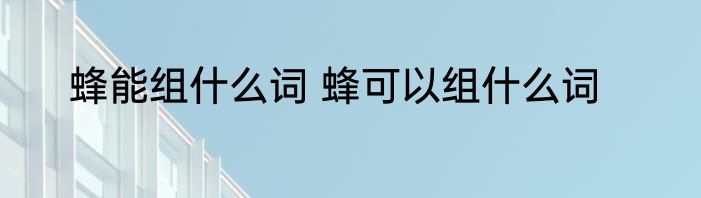 蜂能组什么词 蜂可以组什么词