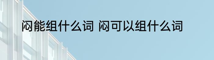 闷能组什么词 闷可以组什么词