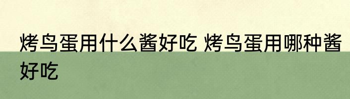 烤鸟蛋用什么酱好吃 烤鸟蛋用哪种酱好吃