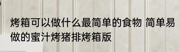 烤箱可以做什么最简单的食物 简单易做的蜜汁烤猪排烤箱版