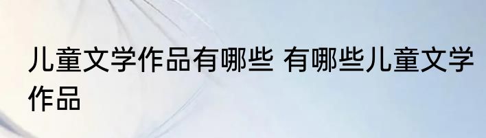 儿童文学作品有哪些 有哪些儿童文学作品