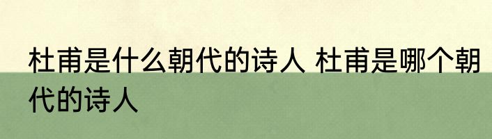 杜甫是什么朝代的诗人 杜甫是哪个朝代的诗人