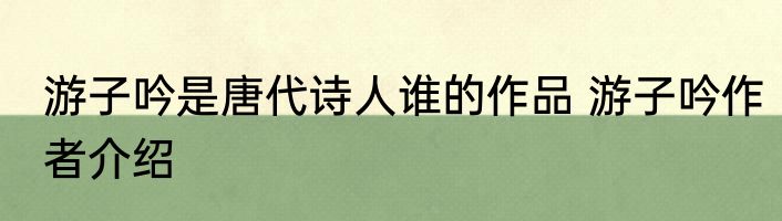 游子吟是唐代诗人谁的作品 游子吟作者介绍