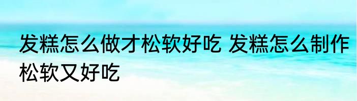 发糕怎么做才松软好吃 发糕怎么制作松软又好吃