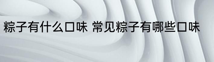 粽子有什么口味 常见粽子有哪些口味