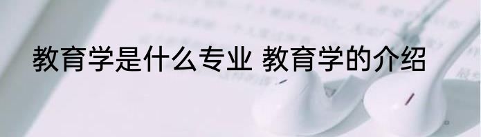 教育学是什么专业 教育学的介绍