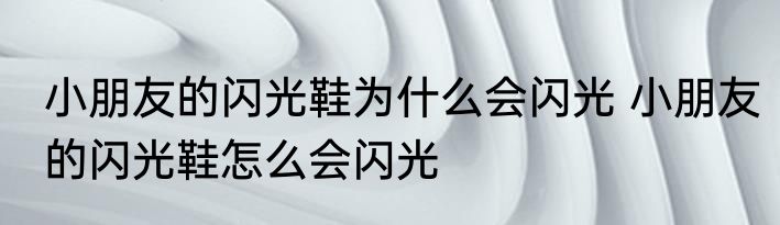 小朋友的闪光鞋为什么会闪光 小朋友的闪光鞋怎么会闪光
