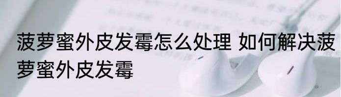 菠萝蜜外皮发霉怎么处理 如何解决菠萝蜜外皮发霉