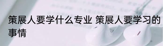 策展人要学什么专业 策展人要学习的事情