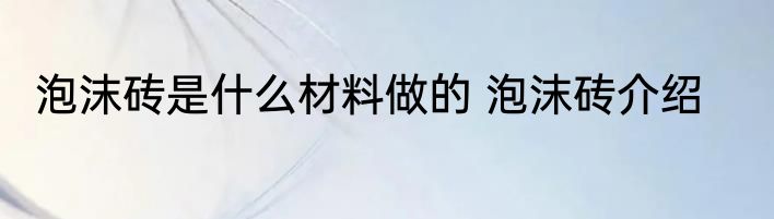 泡沫砖是什么材料做的 泡沫砖介绍