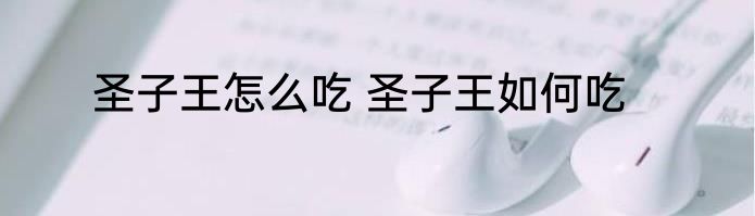 圣子王怎么吃 圣子王如何吃