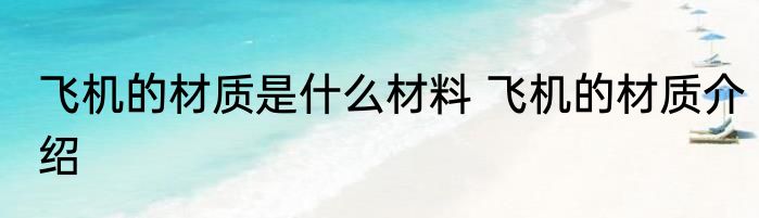飞机的材质是什么材料 飞机的材质介绍