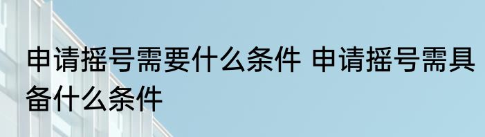 申请摇号需要什么条件 申请摇号需具备什么条件