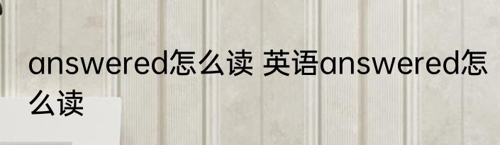 answered怎么读 英语answered怎么读