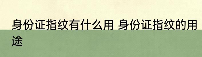 身份证指纹有什么用 身份证指纹的用途