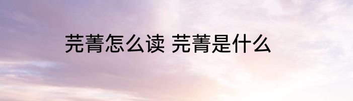 芫菁怎么读 芫菁是什么