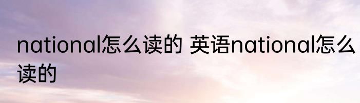 national怎么读的 英语national怎么读的