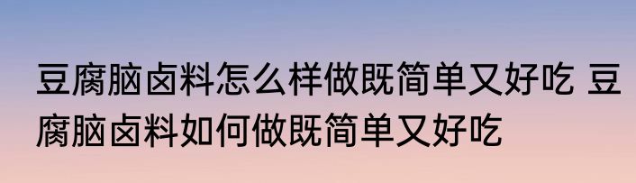 豆腐脑卤料怎么样做既简单又好吃 豆腐脑卤料如何做既简单又好吃