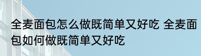 全麦面包怎么做既简单又好吃 全麦面包如何做既简单又好吃