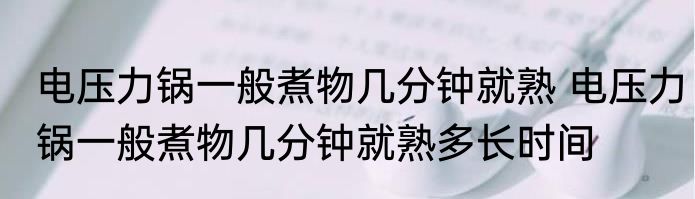 电压力锅一般煮物几分钟就熟 电压力锅一般煮物几分钟就熟多长时间
