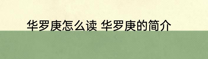 华罗庚怎么读 华罗庚的简介