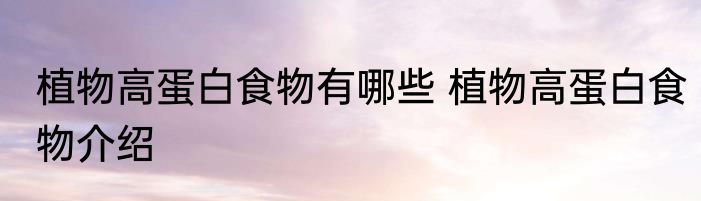 植物高蛋白食物有哪些 植物高蛋白食物介绍