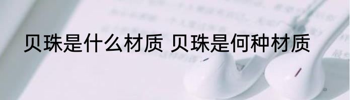 贝珠是什么材质 贝珠是何种材质