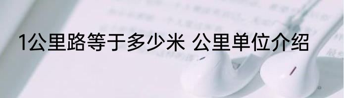 1公里路等于多少米 公里单位介绍