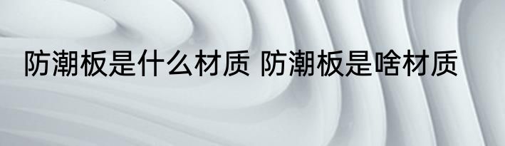 防潮板是什么材质 防潮板是啥材质