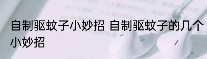 自制驱蚊子小妙招 自制驱蚊子的几个小妙招