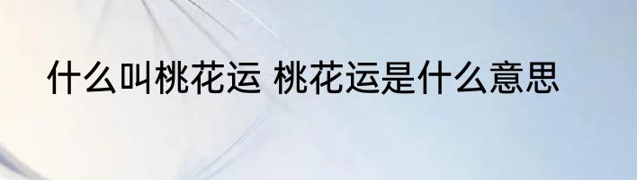 什么叫桃花运 桃花运是什么意思