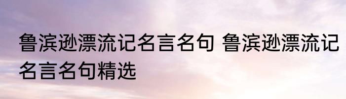 鲁滨逊漂流记名言名句 鲁滨逊漂流记名言名句精选