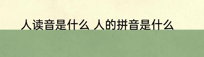 人读音是什么 人的拼音是什么