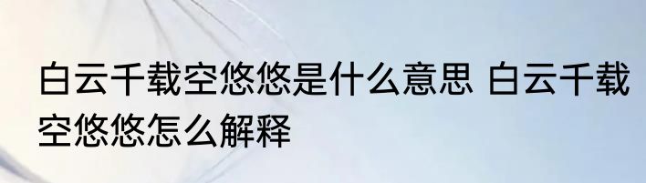 白云千载空悠悠是什么意思 白云千载空悠悠怎么解释