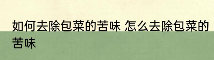 如何去除包菜的苦味 怎么去除包菜的苦味