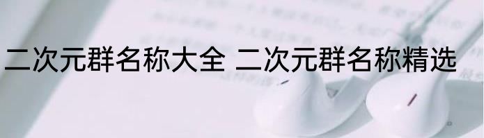 二次元群名称大全 二次元群名称精选