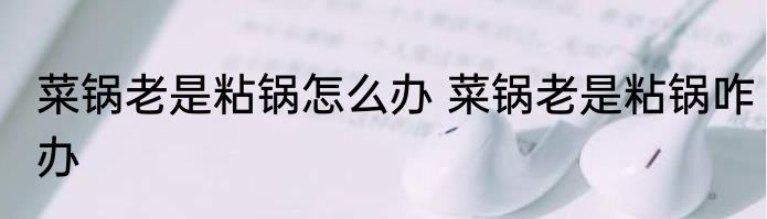 菜锅老是粘锅怎么办 菜锅老是粘锅咋办