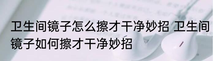 卫生间镜子怎么擦才干净妙招 卫生间镜子如何擦才干净妙招