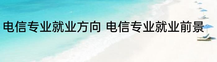 电信专业就业方向 电信专业就业前景