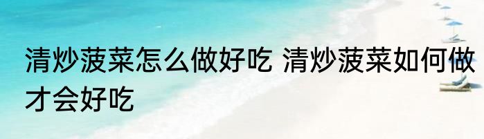 清炒菠菜怎么做好吃 清炒菠菜如何做才会好吃