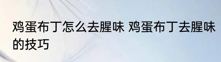 鸡蛋布丁怎么去腥味 鸡蛋布丁去腥味的技巧