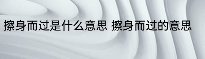 擦身而过是什么意思 擦身而过的意思
